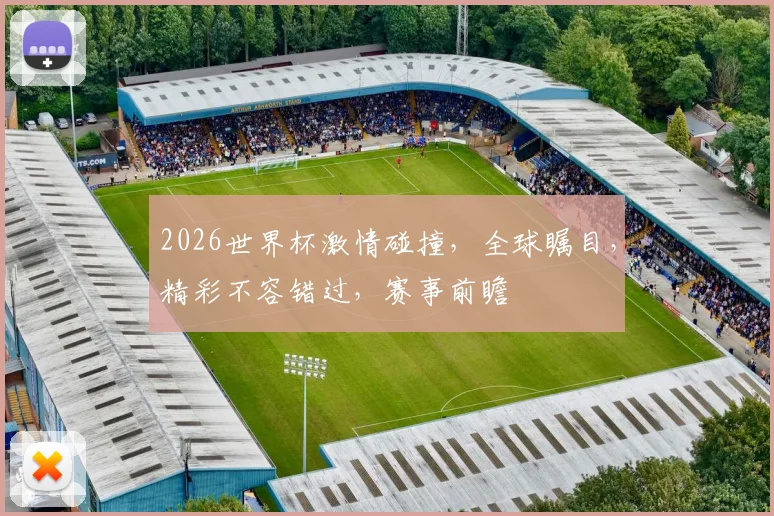 2026世界杯激情碰撞，全球瞩目，精彩不容错过，赛事前瞻