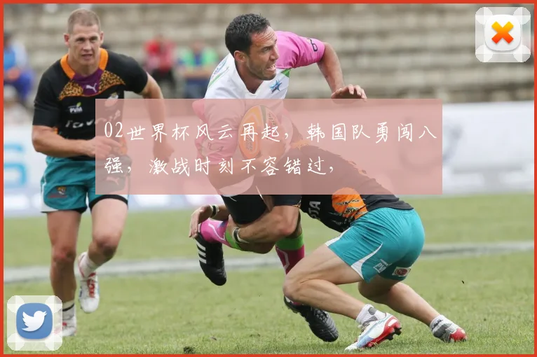 02世界杯风云再起，韩国队勇闯八强，激战时刻不容错过，